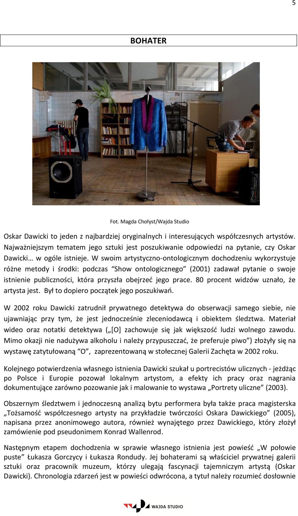 W swoim artystyczno-ontologicznym dochodzeniu wykorzystuje różne metody i środki: podczas Show ontologicznego (2001) zadawał pytanie o swoje istnienie publiczności, która przyszła obejrzeć jego prace.
