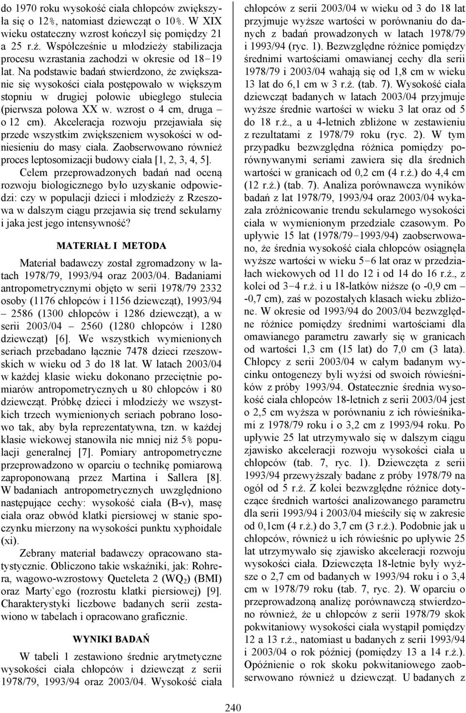 Na podstawie badań stwierdzono, że zwiększanie się wysokości ciała postępowało w większym stopniu w drugiej połowie ubiegłego stulecia (pierwsza połowa XX w. wzrost o 4 cm, druga o 12 cm).