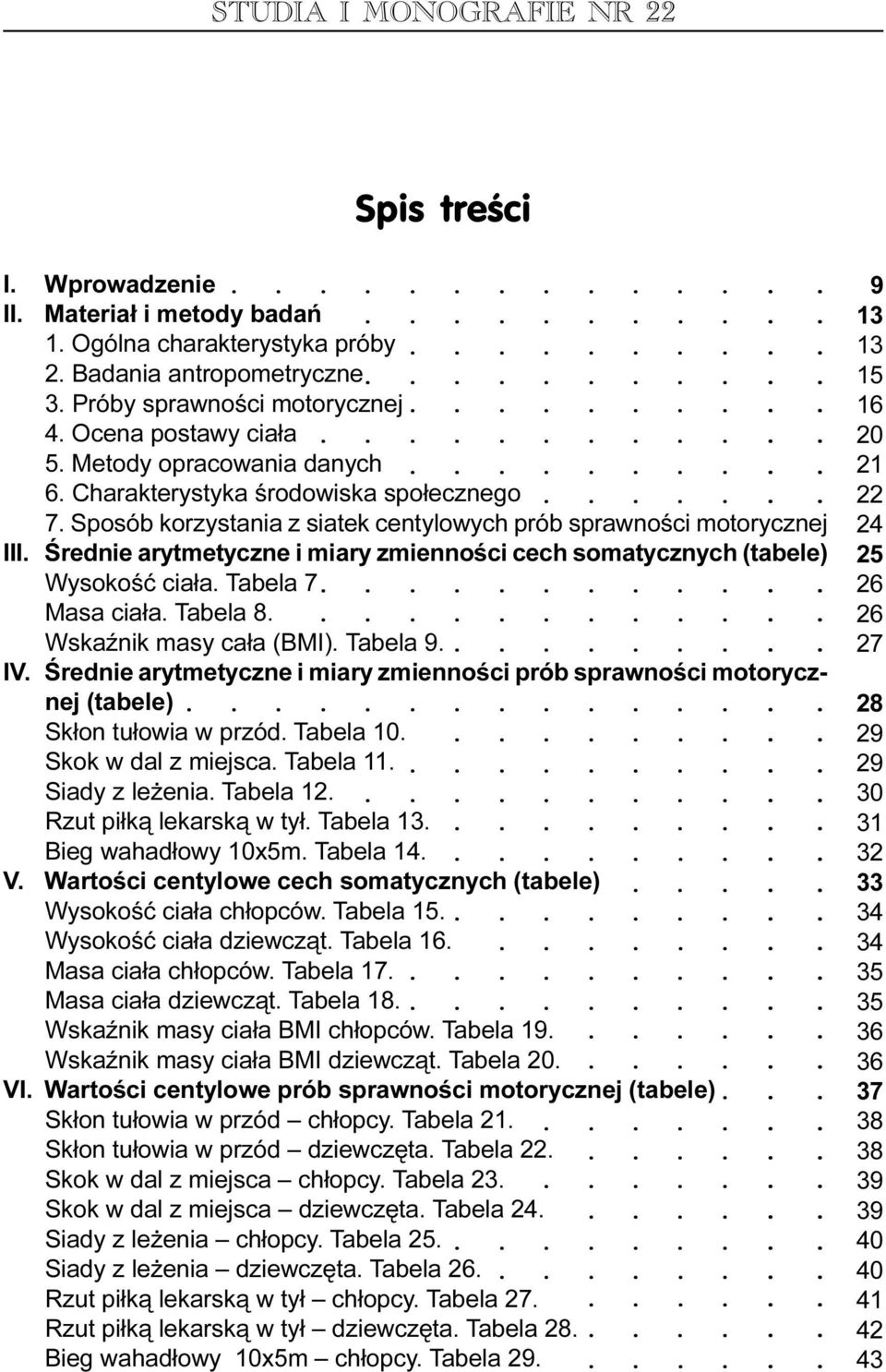 (tabele) Wysokoœæ cia³a Tabela 7 Masa cia³a Tabela 8 WskaŸnik masy ca³a (BMI) Tabela 9 IV Œrednie arytmetyczne i miary zmiennoœci prób sprawnoœci motorycznej (tabele) Sk³on tu³owia w przód Tabela 10