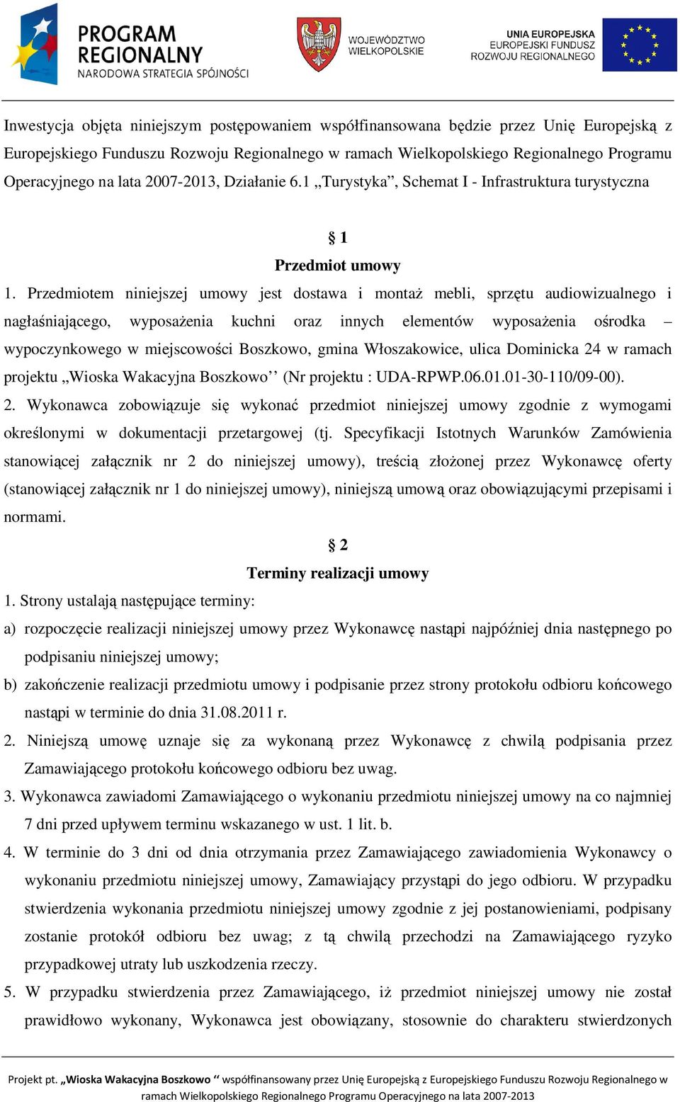 Przedmiotem niniejszej umowy jest dostawa i montaŝ mebli, sprzętu audiowizualnego i nagłaśniającego, wyposaŝenia kuchni oraz innych elementów wyposaŝenia ośrodka wypoczynkowego w miejscowości