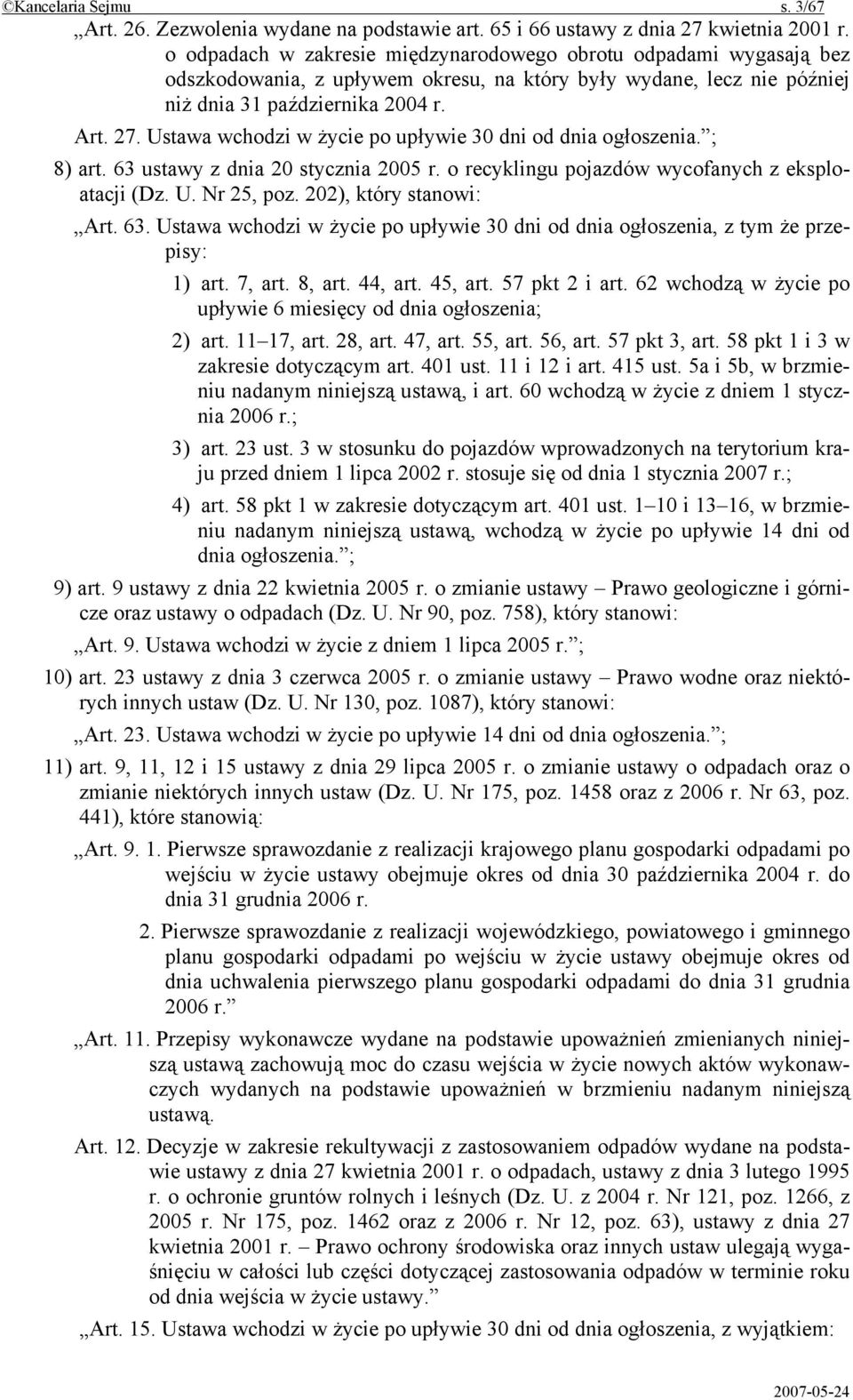 Ustawa wchodzi w życie po upływie 30 dni od dnia ogłoszenia. ; 8) art. 63 ustawy z dnia 20 stycznia 2005 r. o recyklingu pojazdów wycofanych z eksploatacji (Dz. U. Nr 25, poz.