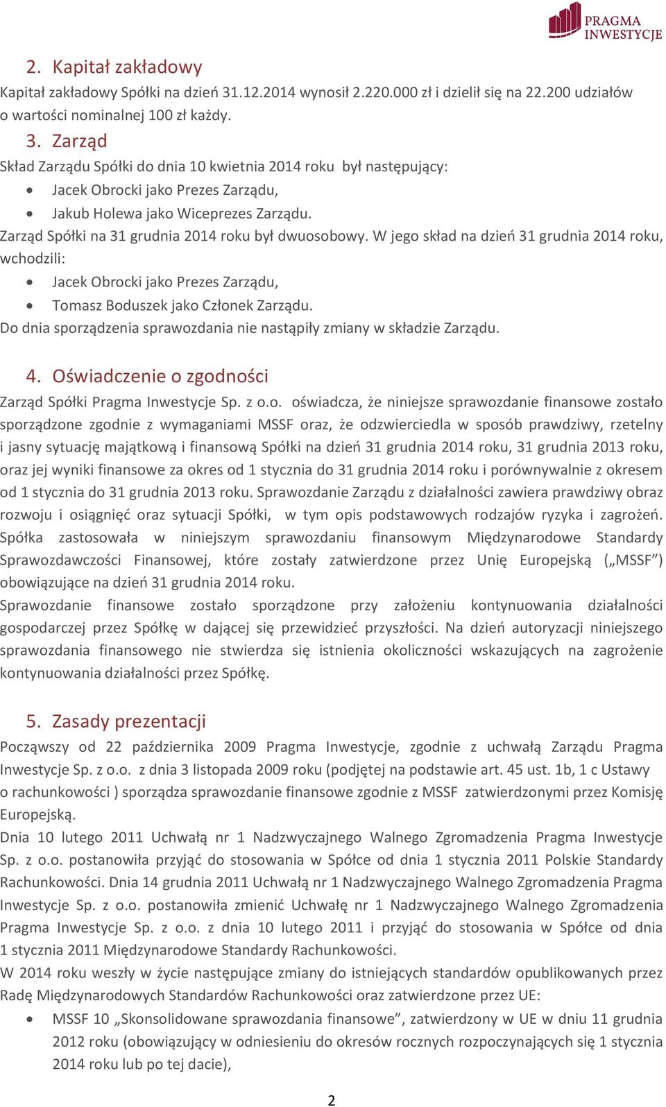 Zarząd Spółki na 31 grudnia 2014 roku był dwuosobowy. W jego skład na dzień 31 grudnia 2014 roku, wchodzili: Jacek Obrocki jako Prezes Zarządu, Tomasz Boduszek jako Członek Zarządu.