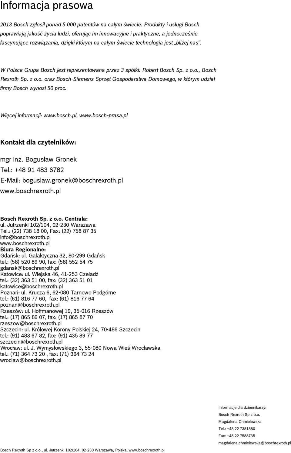 W Polsce Grupa Bosch jest reprezentowana przez 3 spółki: Robert Bosch Sp. z o.o., Bosch Rexroth Sp. z o.o. oraz Bosch-Siemens Sprzęt Gospodarstwa Domowego, w którym udział firmy Bosch wynosi 50 proc.