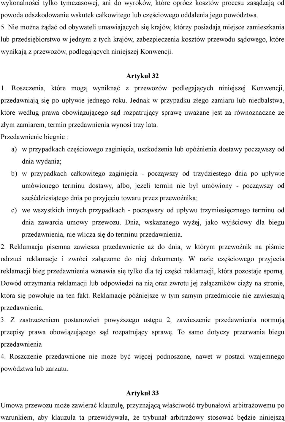 przewozów, podlegających niniejszej Konwencji. Artykuł 32 1. Roszczenia, które mogą wyniknąć z przewozów podlegających niniejszej Konwencji, przedawniają się po upływie jednego roku.
