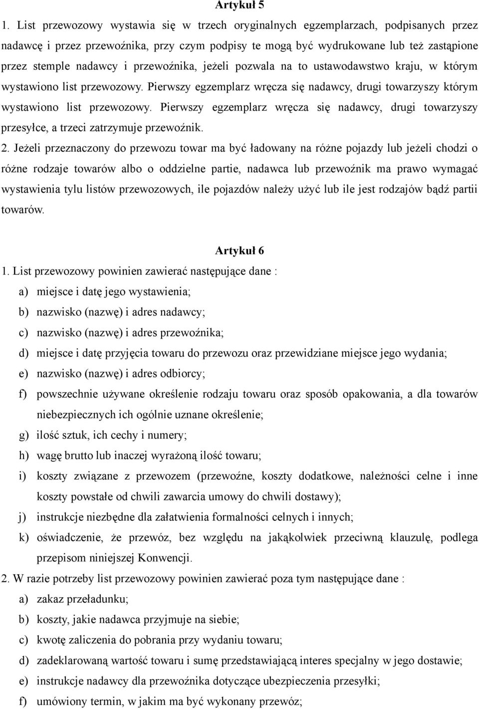 przewoźnika, jeŝeli pozwala na to ustawodawstwo kraju, w którym wystawiono list przewozowy. Pierwszy egzemplarz wręcza się nadawcy, drugi towarzyszy którym wystawiono list przewozowy.