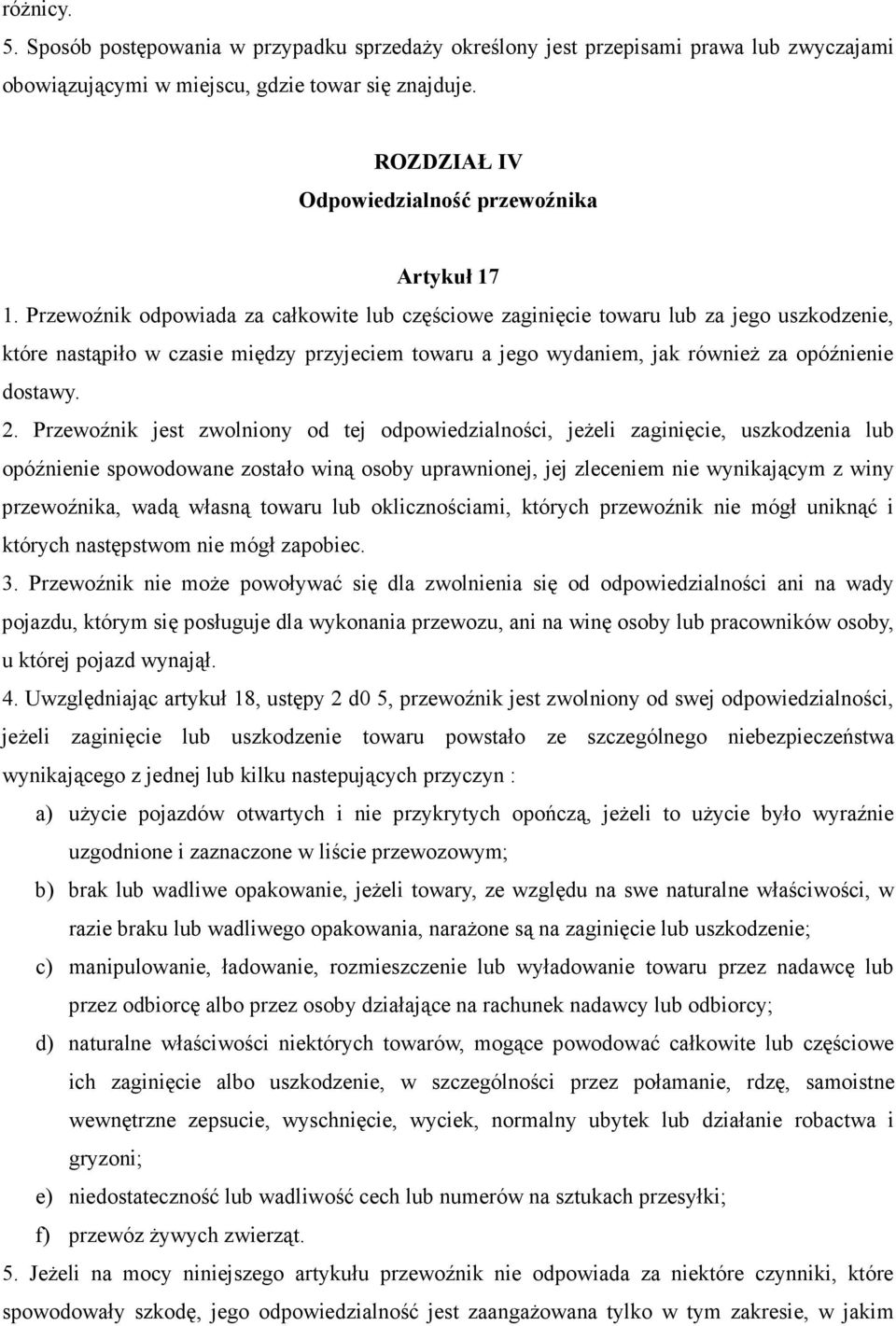 Przewoźnik odpowiada za całkowite lub częściowe zaginięcie towaru lub za jego uszkodzenie, które nastąpiło w czasie między przyjeciem towaru a jego wydaniem, jak równieŝ za opóźnienie dostawy. 2.