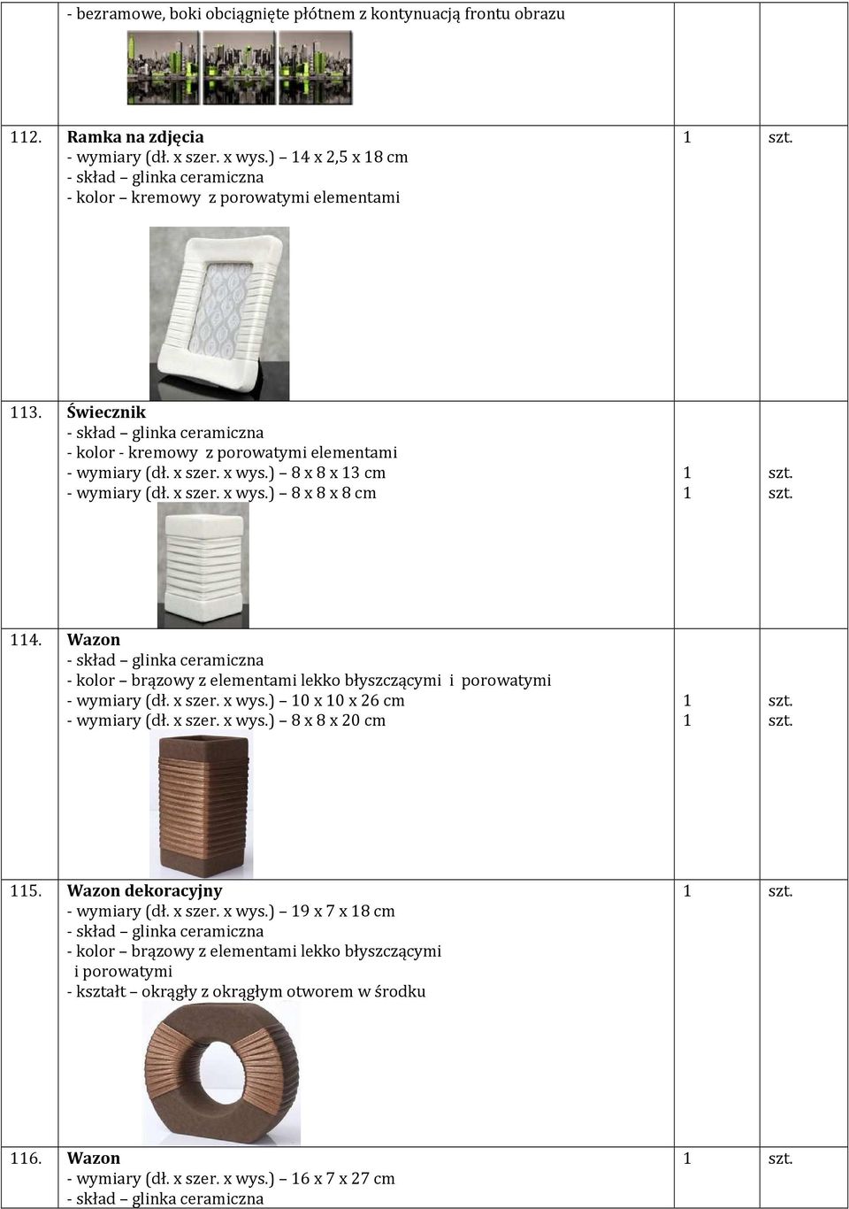 Wazon - skład glinka ceramiczna - kolor brązowy z elementami lekko błyszczącymi i porowatymi - wymiary (dł. x szer. x wys.) 10 x 10 x 26 cm - wymiary (dł. x szer. x wys.) 8 x 8 x 20 cm 1 1 115.