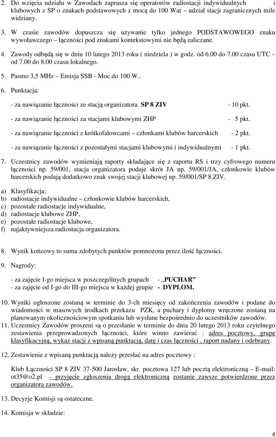 Zawody odbędą się w dniu 10 lutego 2013 roku ( niedziela ) w godz. od 6.00 do 7.00 czasu UTC od 7.00 do 8.00 czasu lokalnego. 5. Pasmo 3,5 MHz Emisja SSB - Moc do 100 W.. 6. Punktacja: - za nawiązanie łączności ze stacją organizatora SP 8 ZIV - 10 pkt.