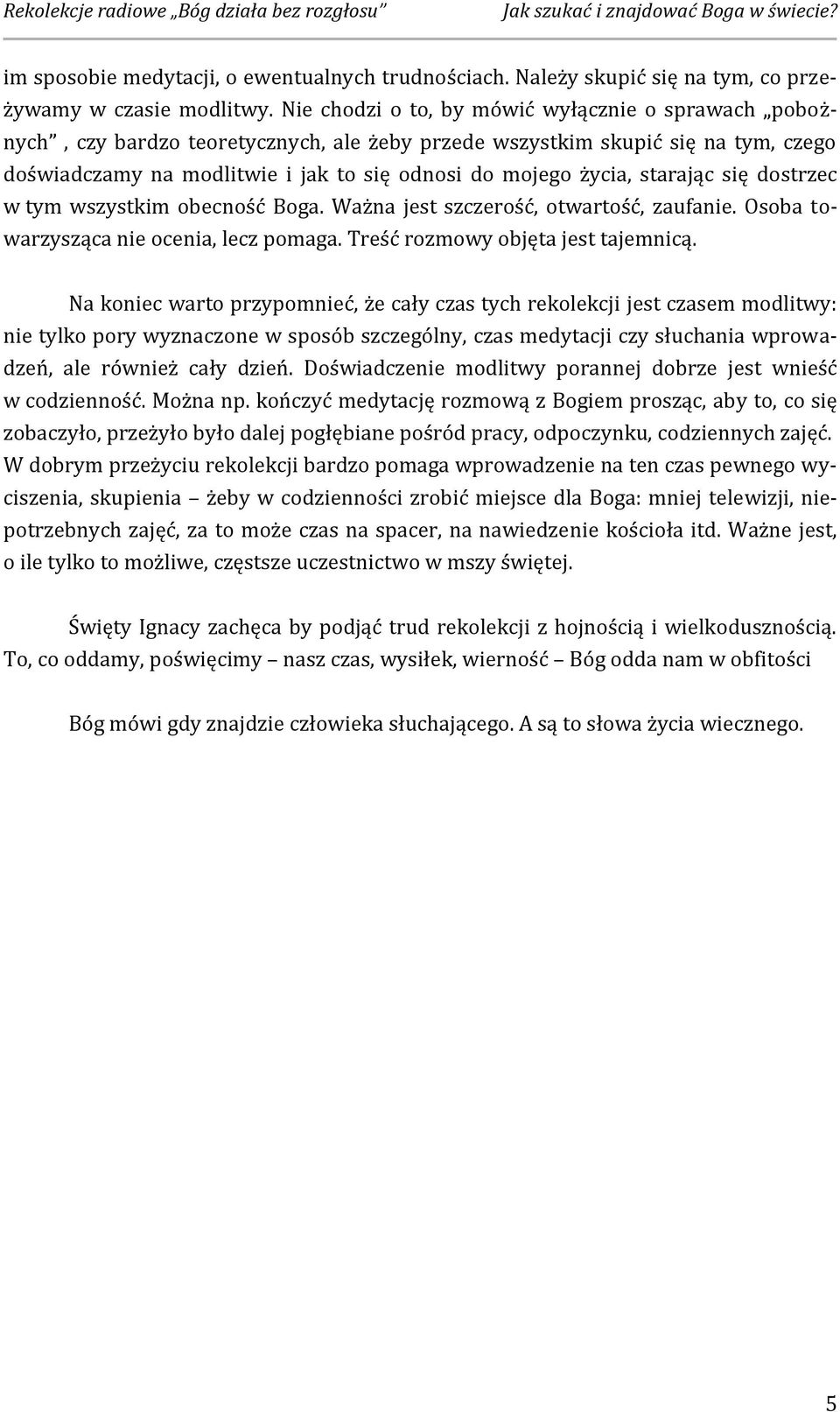 starając się dostrzec w tym wszystkim obecność Boga. Ważna jest szczerość, otwartość, zaufanie. Osoba towarzysząca nie ocenia, lecz pomaga. Treść rozmowy objęta jest tajemnicą.