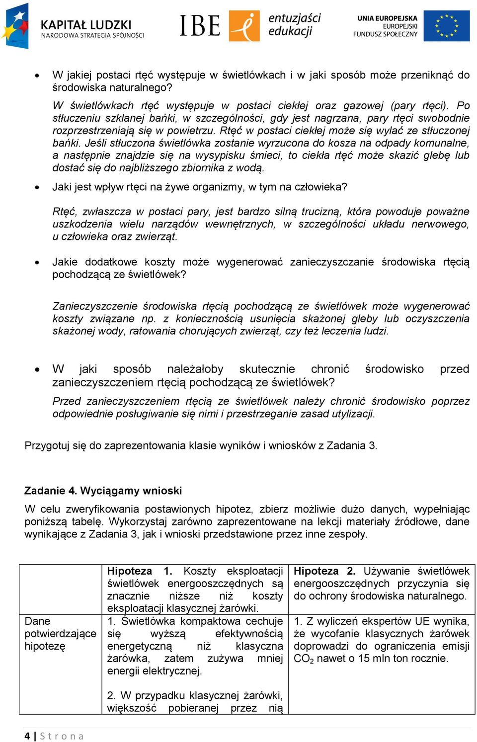 Jeśli stłuczona świetlówka zostanie wyrzucona do kosza na odpady komunalne, a następnie znajdzie się na wysypisku śmieci, to ciekła rtęć może skazić glebę lub dostać się do najbliższego zbiornika z