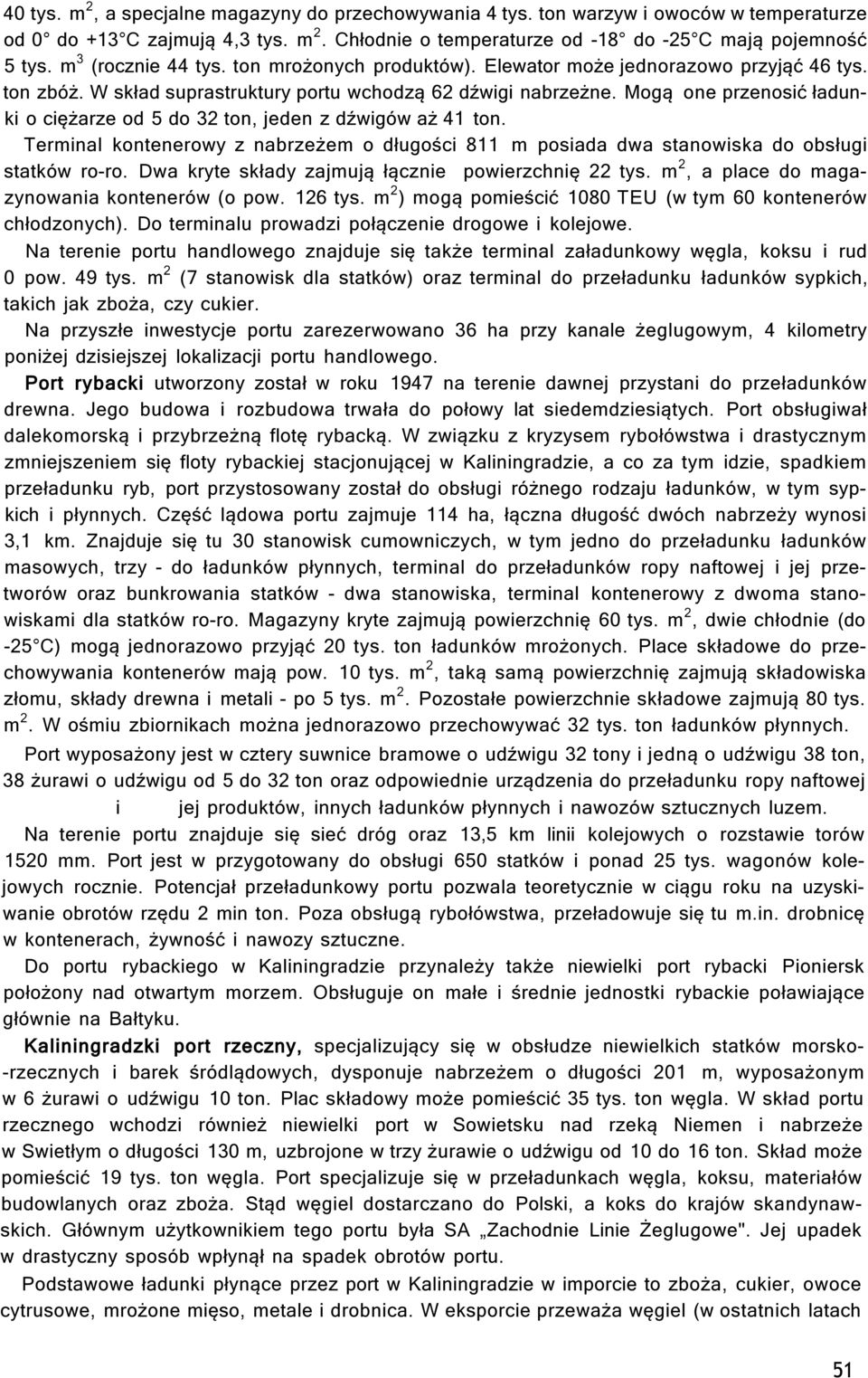 Mogą one przenosić ładunki o ciężarze od 5 do 32 ton, jeden z dźwigów aż 41 ton. Terminal kontenerowy z nabrzeżem o długości 811 m posiada dwa stanowiska do obsługi statków ro-ro.