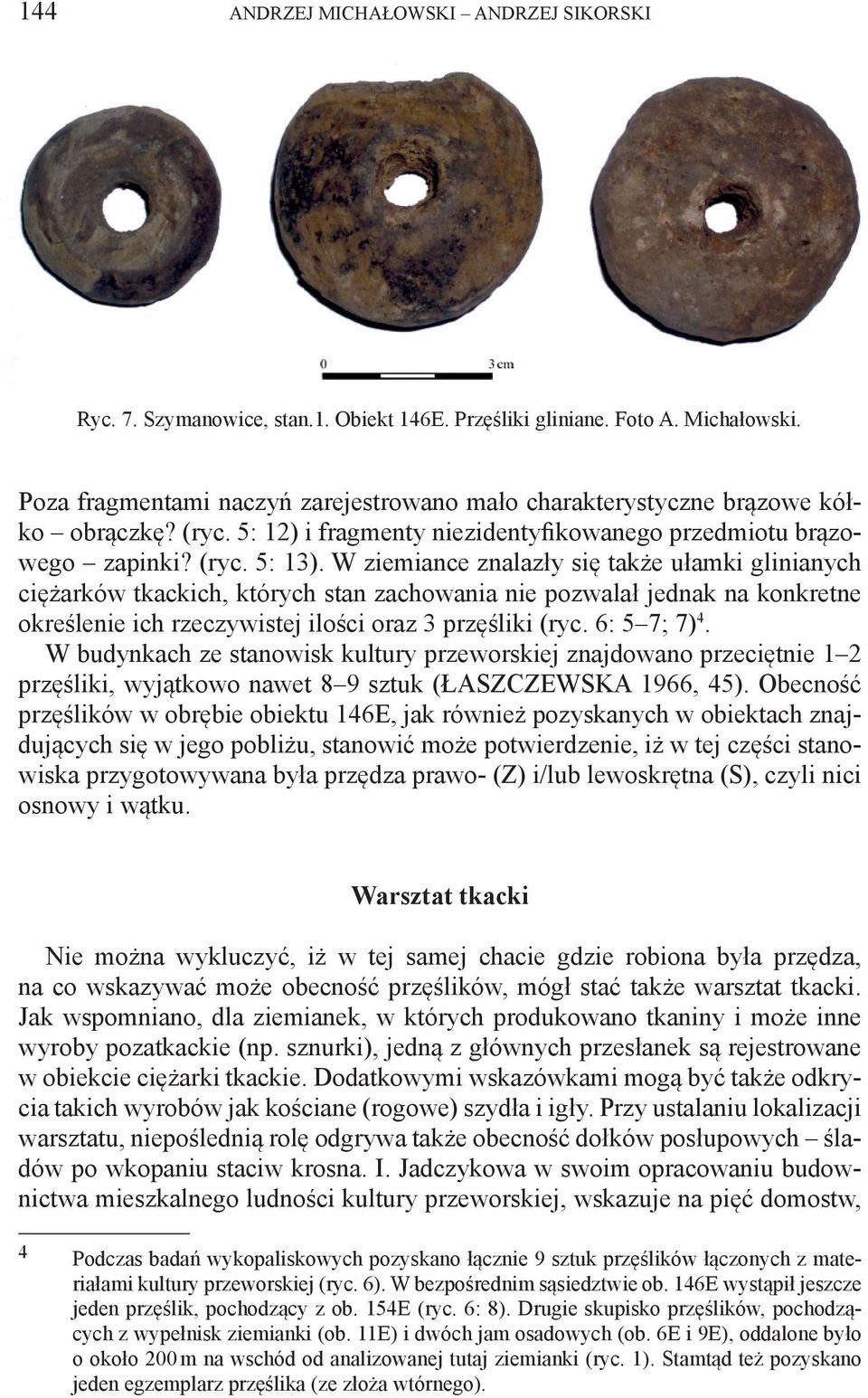 W ziemiance znalazły się także ułamki glinianych ciężarków tkackich, których stan zachowania nie pozwalał jednak na konkretne określenie ich rzeczywistej ilości oraz 3 przęśliki (ryc. 6: 5 7; 7) 4.