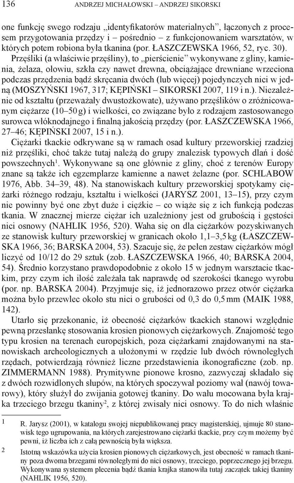 Przęśliki (a właściwie przęśliny), to pierścienie wykonywane z gliny, kamienia, żelaza, ołowiu, szkła czy nawet drewna, obciążające drewniane wrzeciona podczas przędzenia bądź skręcania dwóch (lub