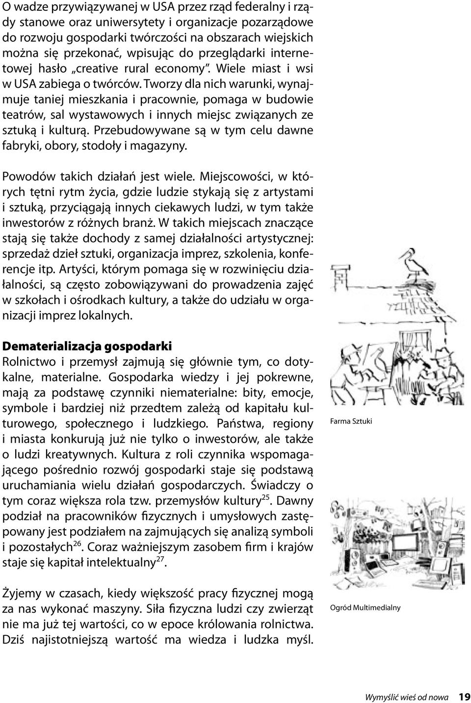 Tworzy dla nich warunki, wynajmuje taniej mieszkania i pracownie, pomaga w budowie teatrów, sal wystawowych i innych miejsc związanych ze sztuką i kulturą.