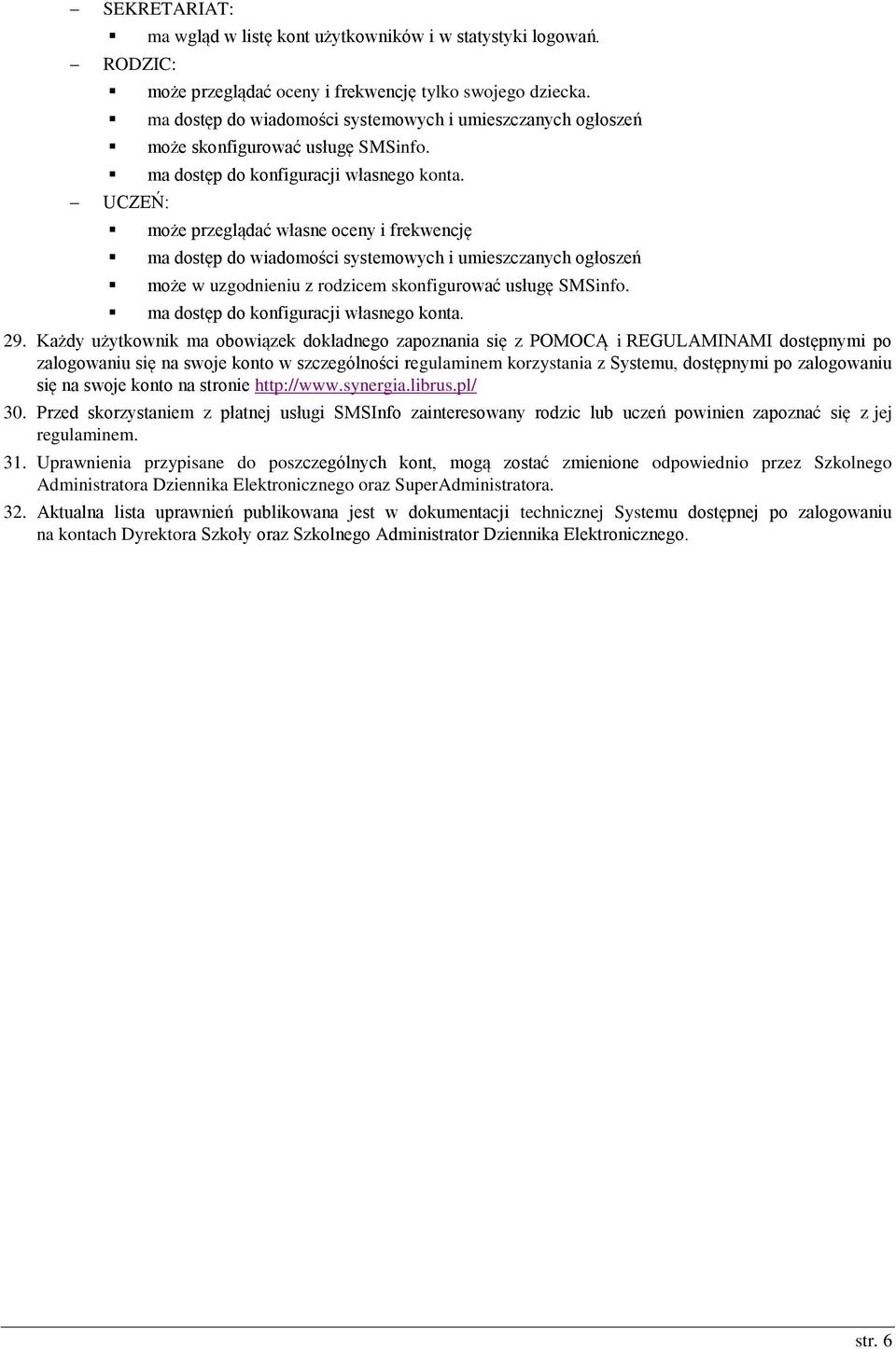 UCZEŃ: może przeglądać własne oceny i frekwencję ma dostęp do wiadomości systemowych i umieszczanych ogłoszeń może w uzgodnieniu z rodzicem skonfigurować usługę SMSinfo.