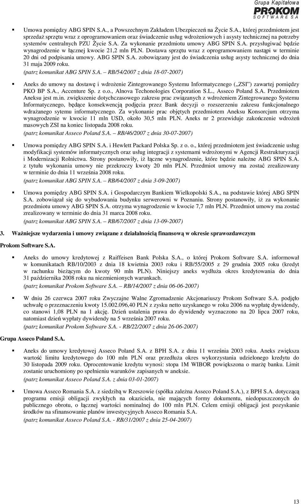 ABG SPIN S.A. zobowiązany jest do świadczenia usług asysty technicznej do dnia 31 maja 2009 roku. (patrz komunikat ABG SPIN S.A. RB/54/2007 z dnia 18-07-2007) Aneks do umowy na dostawę i wdrożenie Zintegrowanego Systemu Informatycznego ( ZSI ) zawartej pomiędzy PKO BP S.