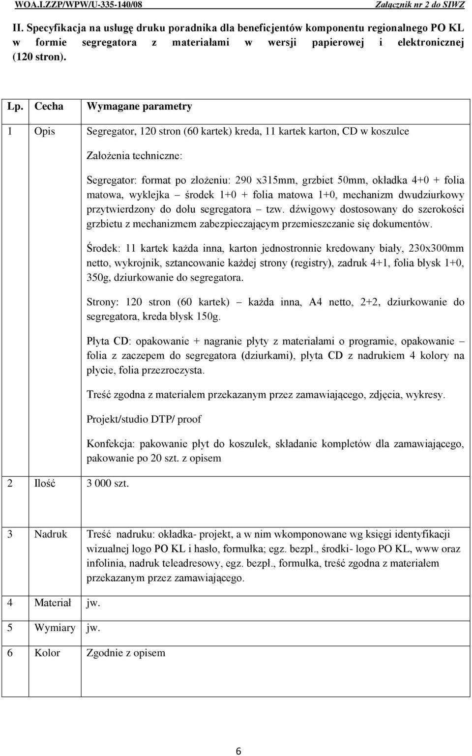 Założenia techniczne: Segregator: format po złożeniu: 290 x315mm, grzbiet 50mm, okładka 4+0 + folia matowa, wyklejka środek 1+0 + folia matowa 1+0, mechanizm dwudziurkowy przytwierdzony do dołu