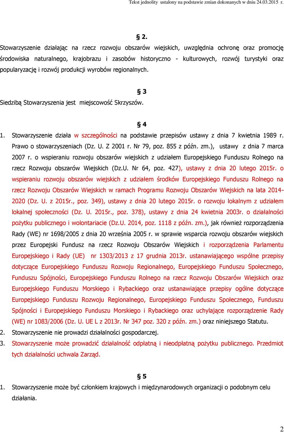 Stowarzyszenie działa w szczególności na podstawie przepisów ustawy z dnia 7 kwietnia 1989 r. Prawo o stowarzyszeniach (Dz. U. Z 2001 r. Nr 79, poz. 855 z późn. zm.), ustawy z dnia 7 marca 2007 r.