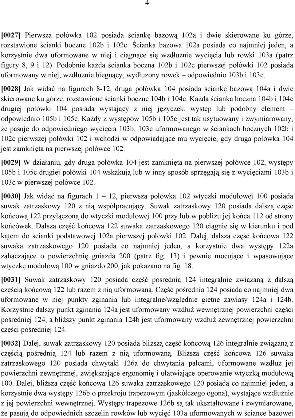 Podobnie każda ścianka boczna 102b i 102c pierwszej połówki 102 posiada uformowany w niej, wzdłużnie biegnący, wydłużony rowek odpowiednio 103b i 103c.