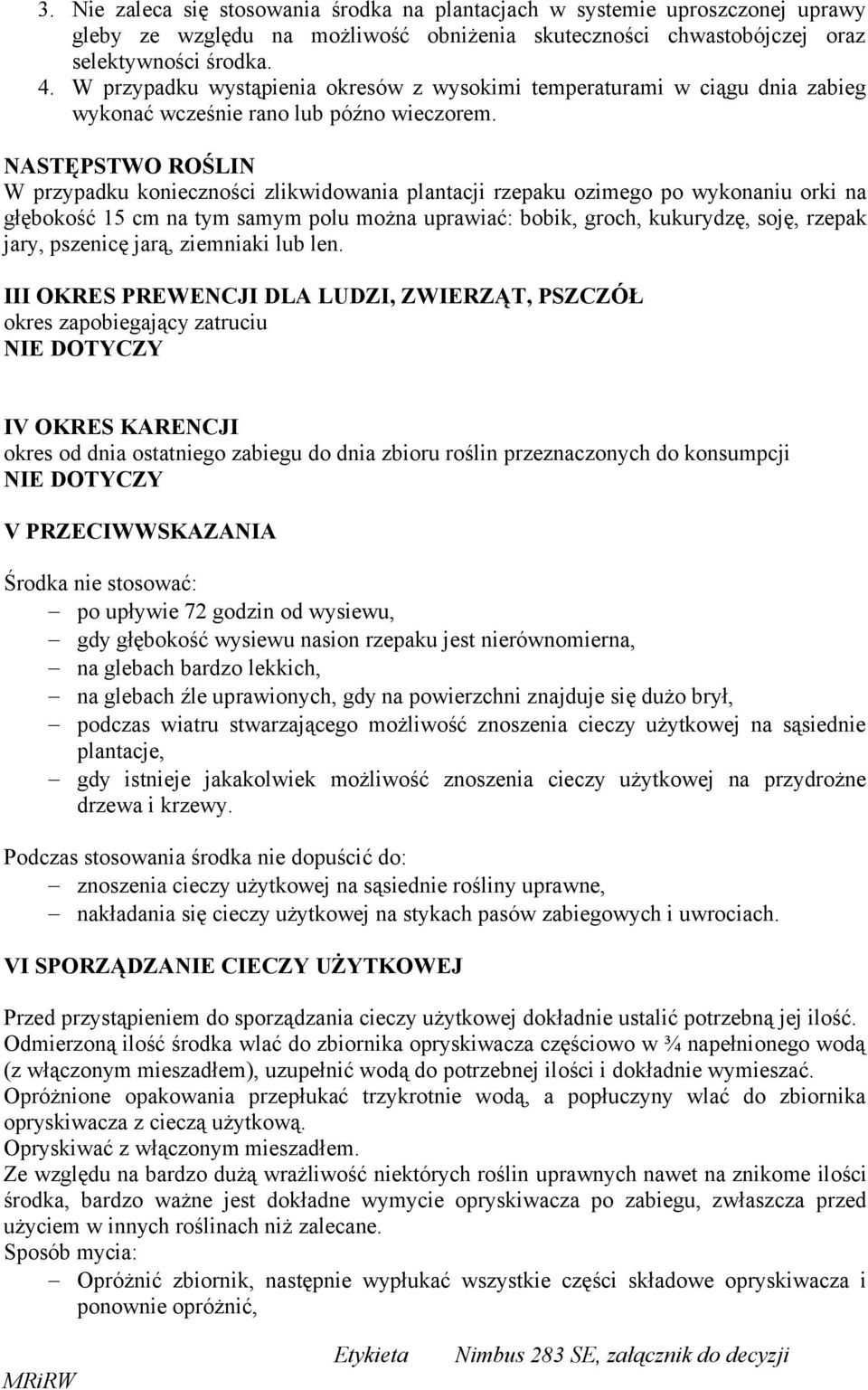 NASTĘPSTWO ROŚLIN W przypadku konieczności zlikwidowania plantacji rzepaku ozimego po wykonaniu orki na głębokość 15 cm na tym samym polu można uprawiać: bobik, groch, kukurydzę, soję, rzepak jary,