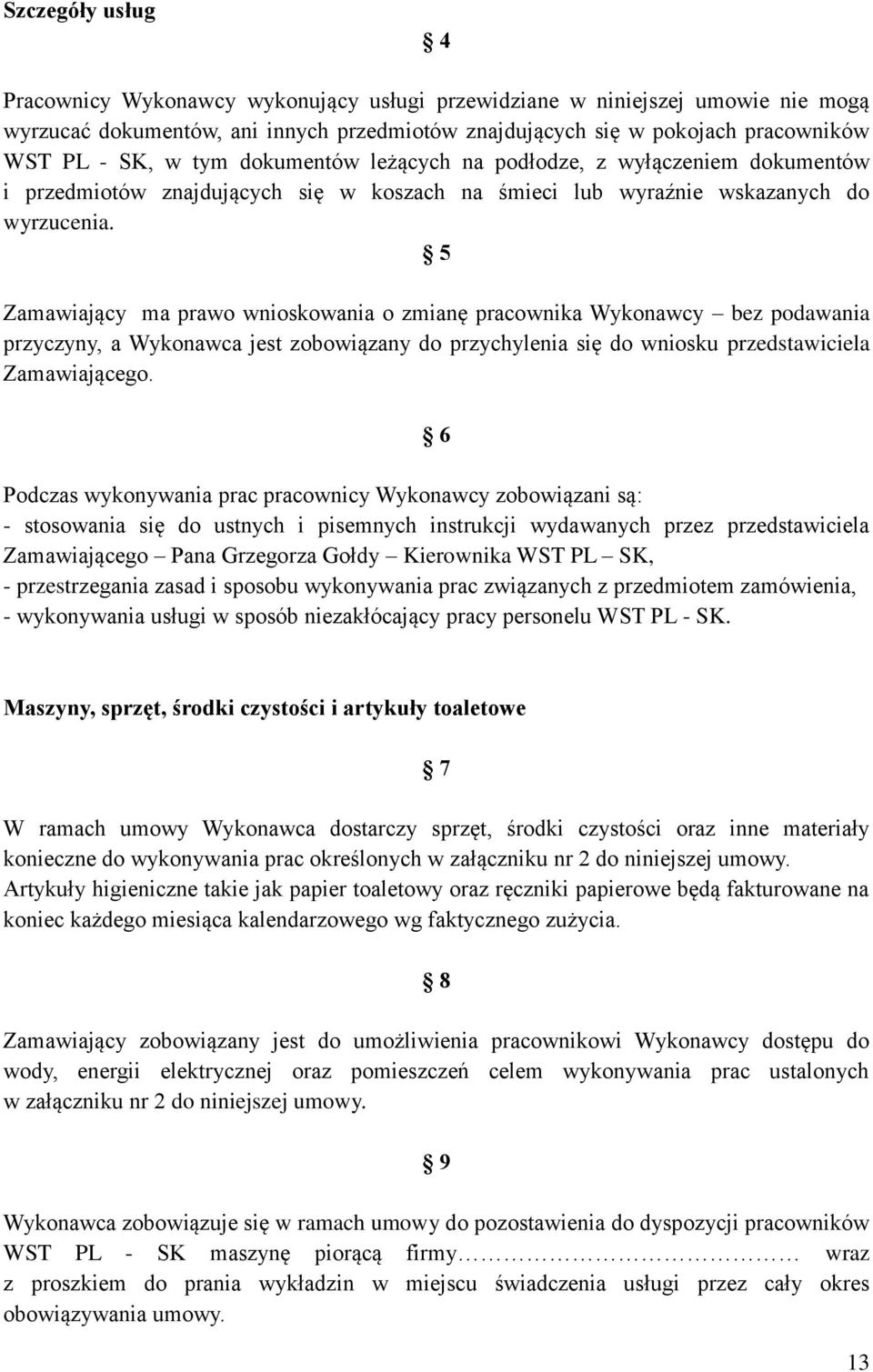 5 Zamawiający ma prawo wnioskowania o zmianę pracownika Wykonawcy bez podawania przyczyny, a Wykonawca jest zobowiązany do przychylenia się do wniosku przedstawiciela Zamawiającego.