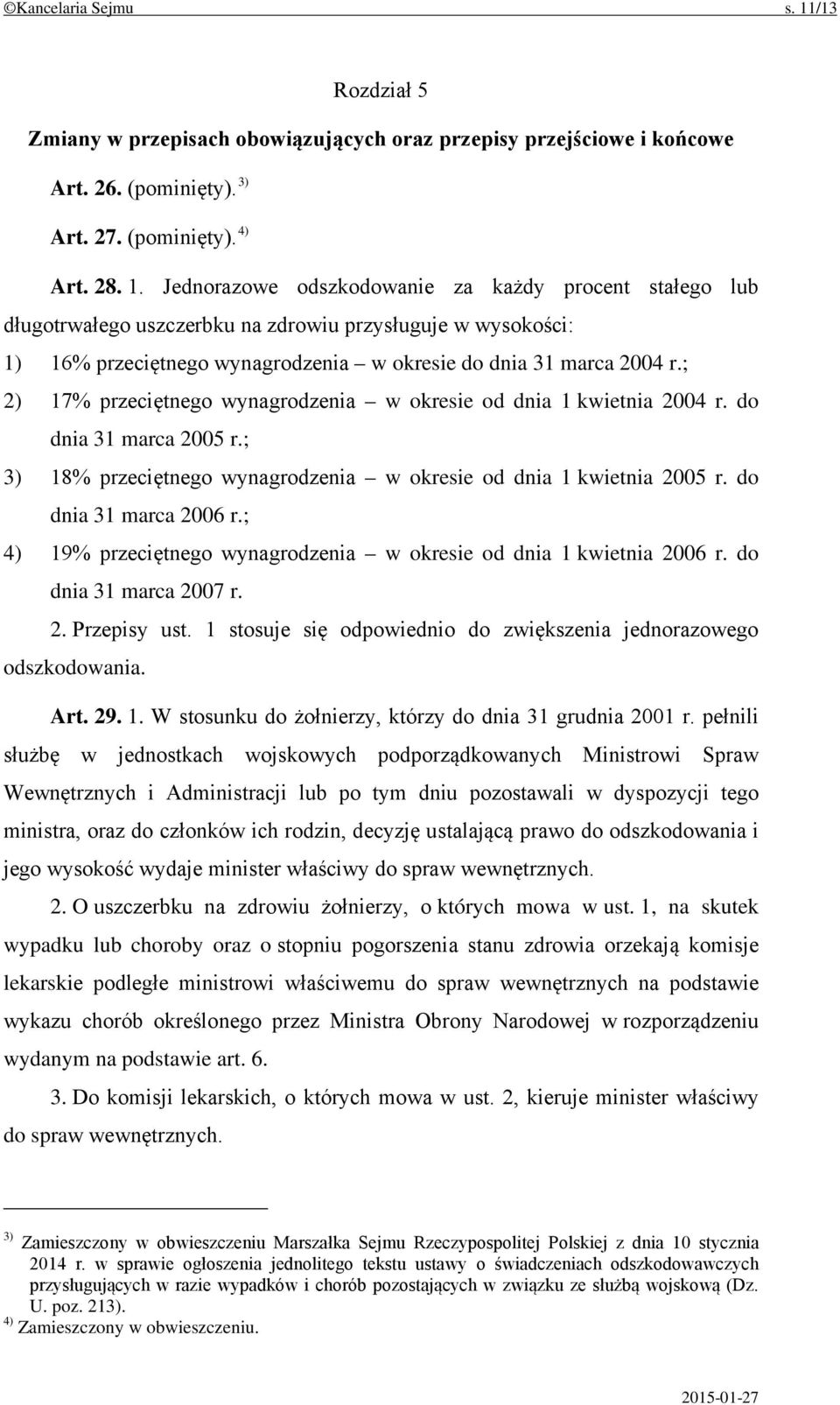 Jednorazowe odszkodowanie za każdy procent stałego lub długotrwałego uszczerbku na zdrowiu przysługuje w wysokości: 1) 16% przeciętnego wynagrodzenia w okresie do dnia 31 marca 2004 r.