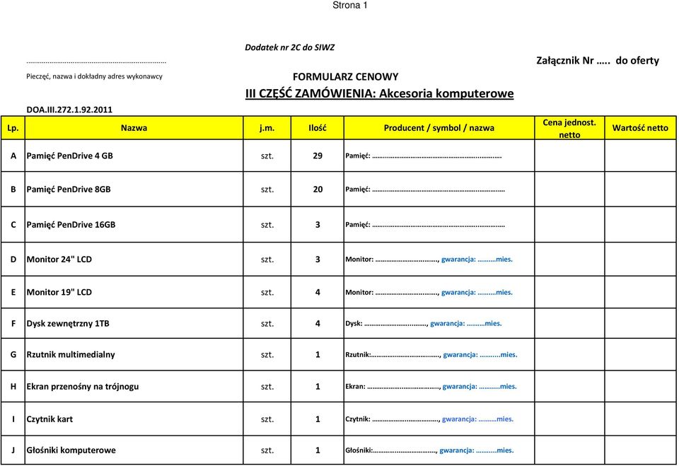 ...... C Pamięć PenDrive 16GB szt. 3 Pamięć:....... D Monitor 24" LCD szt. 3 Monitor:...., gwarancja:. mies. E Monitor 19" LCD szt. 4 Monitor:...., gwarancja:. mies. F Dysk zewnętrzny 1TB szt.