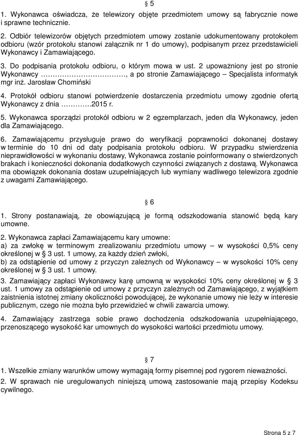 3. Do podpisania protokołu odbioru, o którym mowa w ust. 2 upoważniony jest po stronie Wykonawcy, a po stronie Zamawiającego Specjalista informatyk mgr inż. Jarosław Chomiński 4.