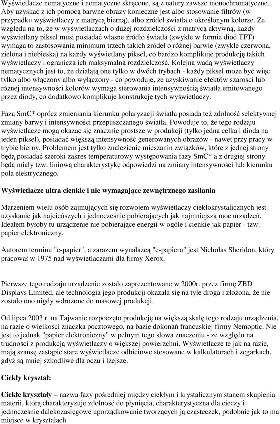 Ze względu na to, Ŝe w wyświetlaczach o duŝej rozdzielczości z matrycą aktywną, kaŝdy wyświetlany piksel musi posiadać własne źródło światła (zwykle w formie diod TFT) wymaga to zastosowania minimum