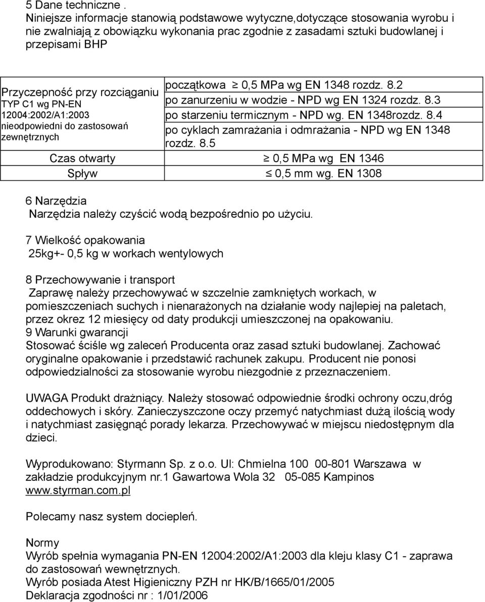 1348 rozdz. 8.2 Przyczepność przy rozciąganiu TYP C1 wg PN-EN po zanurzeniu w wodzie - NPD wg EN 1324 rozdz. 8.3 12004:2002/A1:2003 po starzeniu termicznym - NPD wg. EN 1348rozdz. 8.4 nieodpowiedni do zastosowań po cyklach zamrażania i odmrażania - NPD wg EN 1348 zewnętrznych rozdz.