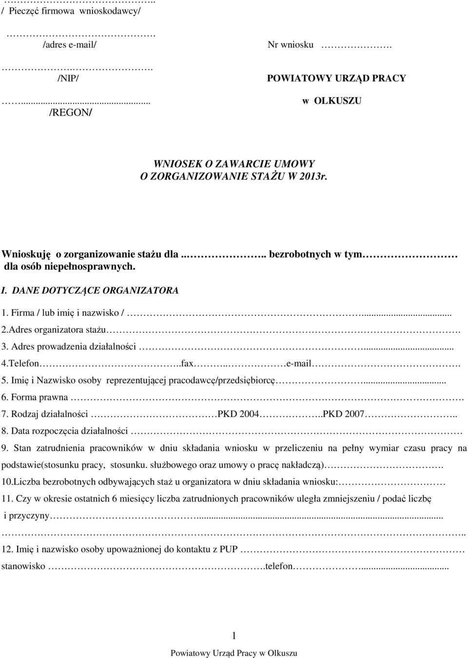Adres prowadzenia działalności... 4.Telefon..fax.. e-mail. 5. Imię i Nazwisko osoby reprezentującej pracodawcę/przedsiębiorcę... 6. Forma prawna. 7. Rodzaj działalności PKD 2004..PKD 2007.. 8.