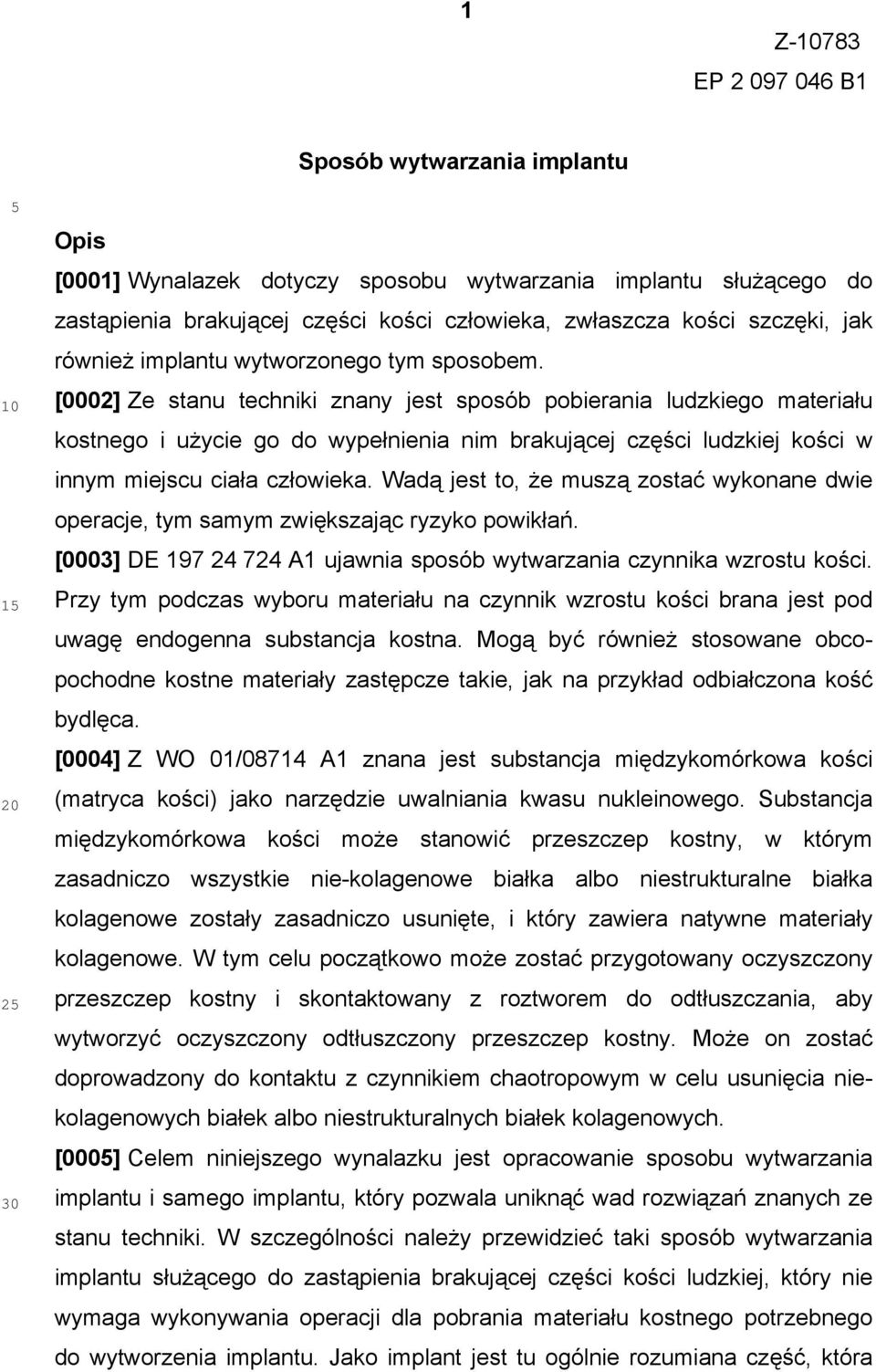 [0002] Ze stanu techniki znany jest sposób pobierania ludzkiego materiału kostnego i użycie go do wypełnienia nim brakującej części ludzkiej kości w innym miejscu ciała człowieka.