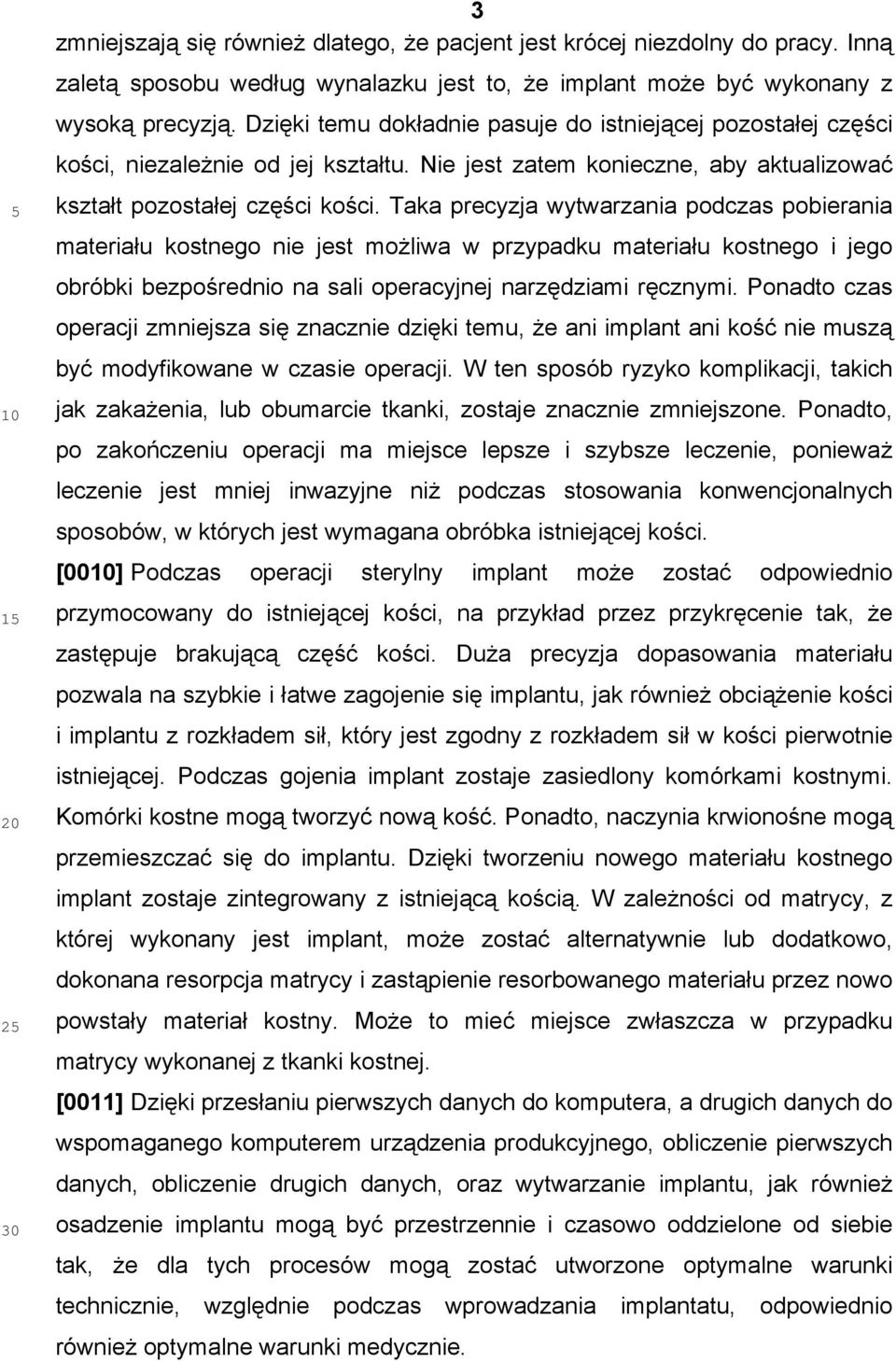 Taka precyzja wytwarzania podczas pobierania materiału kostnego nie jest możliwa w przypadku materiału kostnego i jego obróbki bezpośrednio na sali operacyjnej narzędziami ręcznymi.
