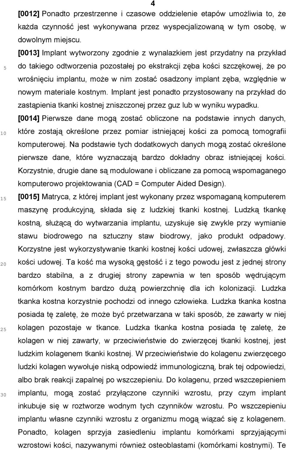 implant zęba, względnie w nowym materiale kostnym. Implant jest ponadto przystosowany na przykład do zastąpienia tkanki kostnej zniszczonej przez guz lub w wyniku wypadku.