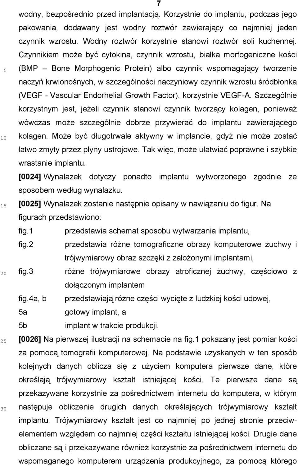 Czynnikiem może być cytokina, czynnik wzrostu, białka morfogeniczne kości (BMP Bone Morphogenic Protein) albo czynnik wspomagający tworzenie naczyń krwionośnych, w szczególności naczyniowy czynnik