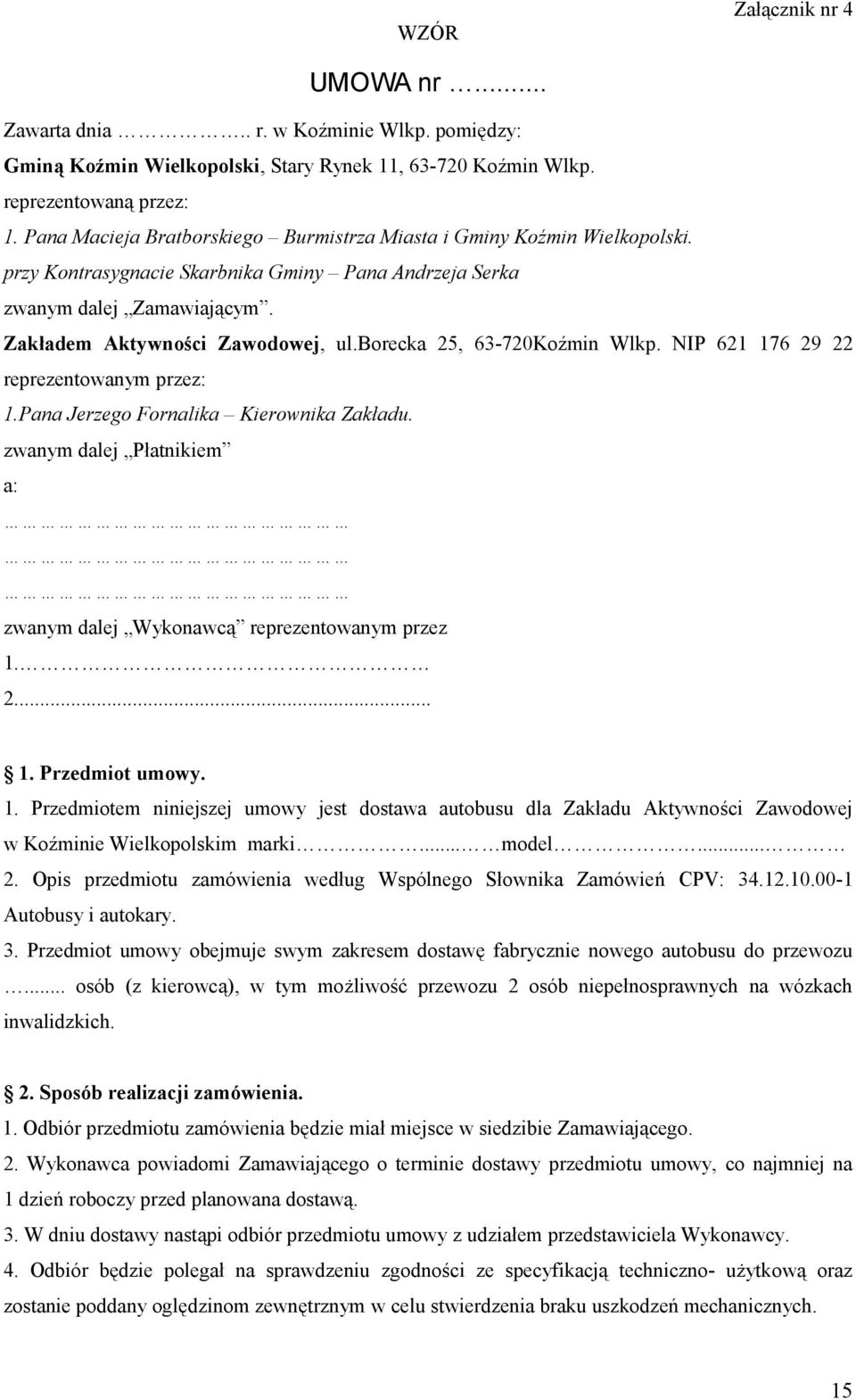 borecka 25, 63-720Koźmin Wlkp. NIP 621 176 29 22 reprezentowanym przez: 1.Pana Jerzego Fornalika Kierownika Zakładu. zwanym dalej Płatnikiem a: zwanym dalej Wykonawcą reprezentowanym przez 1. 2... 1. Przedmiot umowy.
