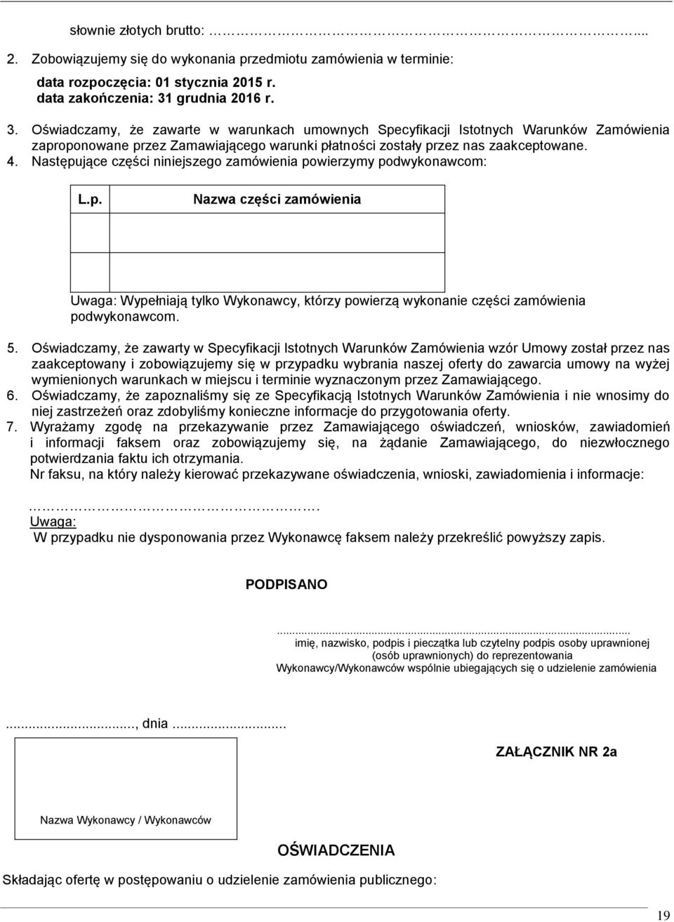 Następujące części niniejszego zamówienia powierzymy podwykonawcom: L.p. Nazwa części zamówienia Uwaga: Wypełniają tylko Wykonawcy, którzy powierzą wykonanie części zamówienia podwykonawcom. 5.