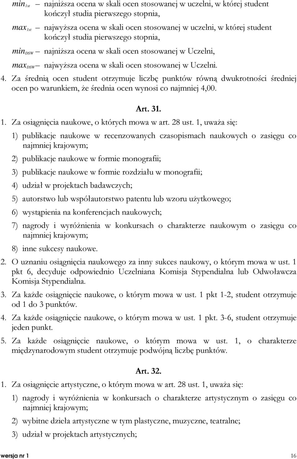 Za średnią ocen student otrzymuje liczbę punktów równą dwukrotności średniej ocen po warunkiem, że średnia ocen wynosi co najmniej 4,00. Art. 31. 1. Za osiągnięcia naukowe, o których mowa w art.