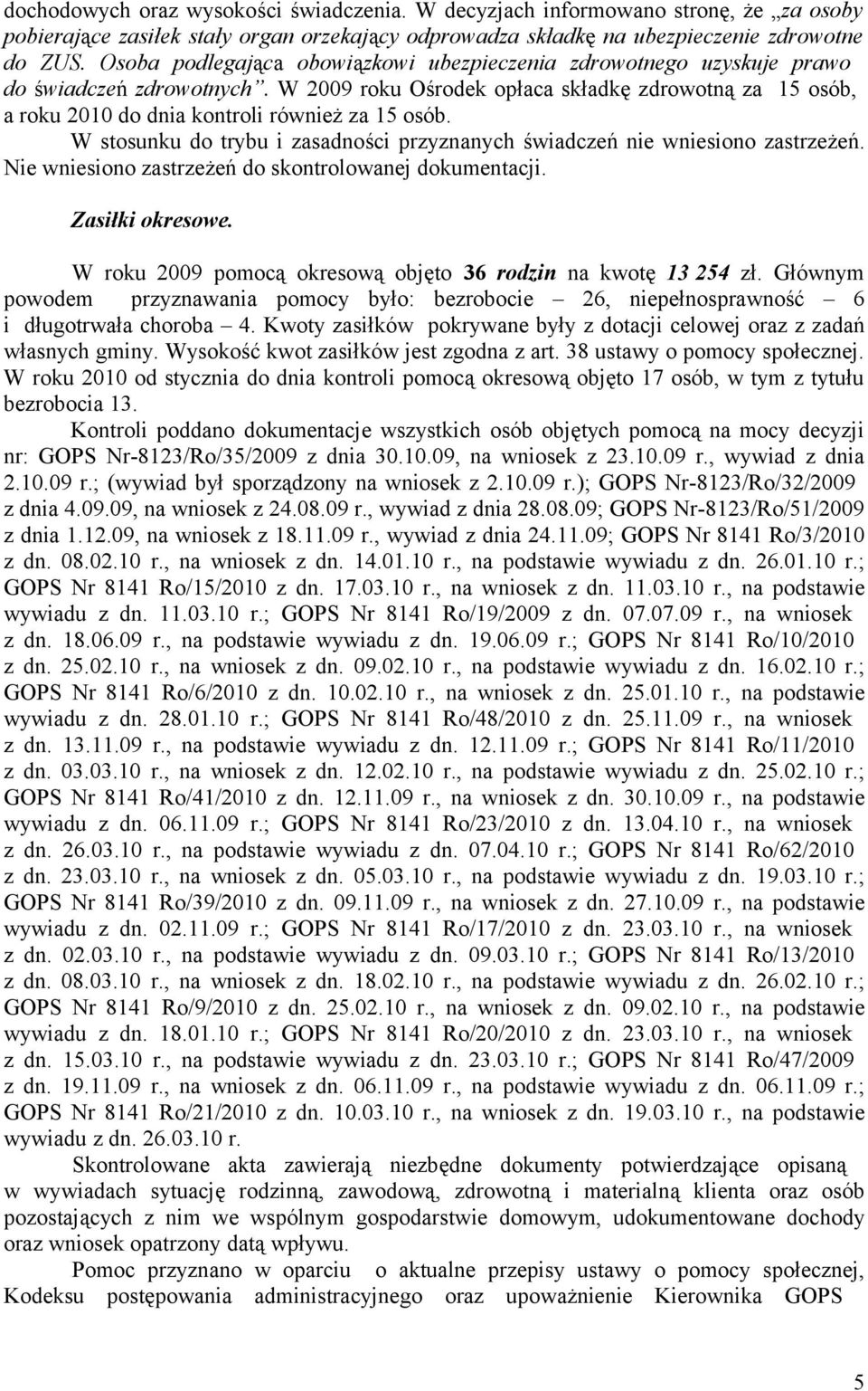 W 2009 roku Ośrodek opłaca składkę zdrowotną za 15 osób, a roku 2010 do dnia kontroli również za 15 osób. W stosunku do trybu i zasadności przyznanych świadczeń nie wniesiono zastrzeżeń.