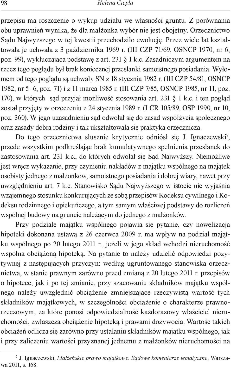 99), wykluczająca podstawę z art. 231 1 k.c. Zasadniczym argumentem na rzecz tego poglądu był brak koniecznej przesłanki samoistnego posiadania.