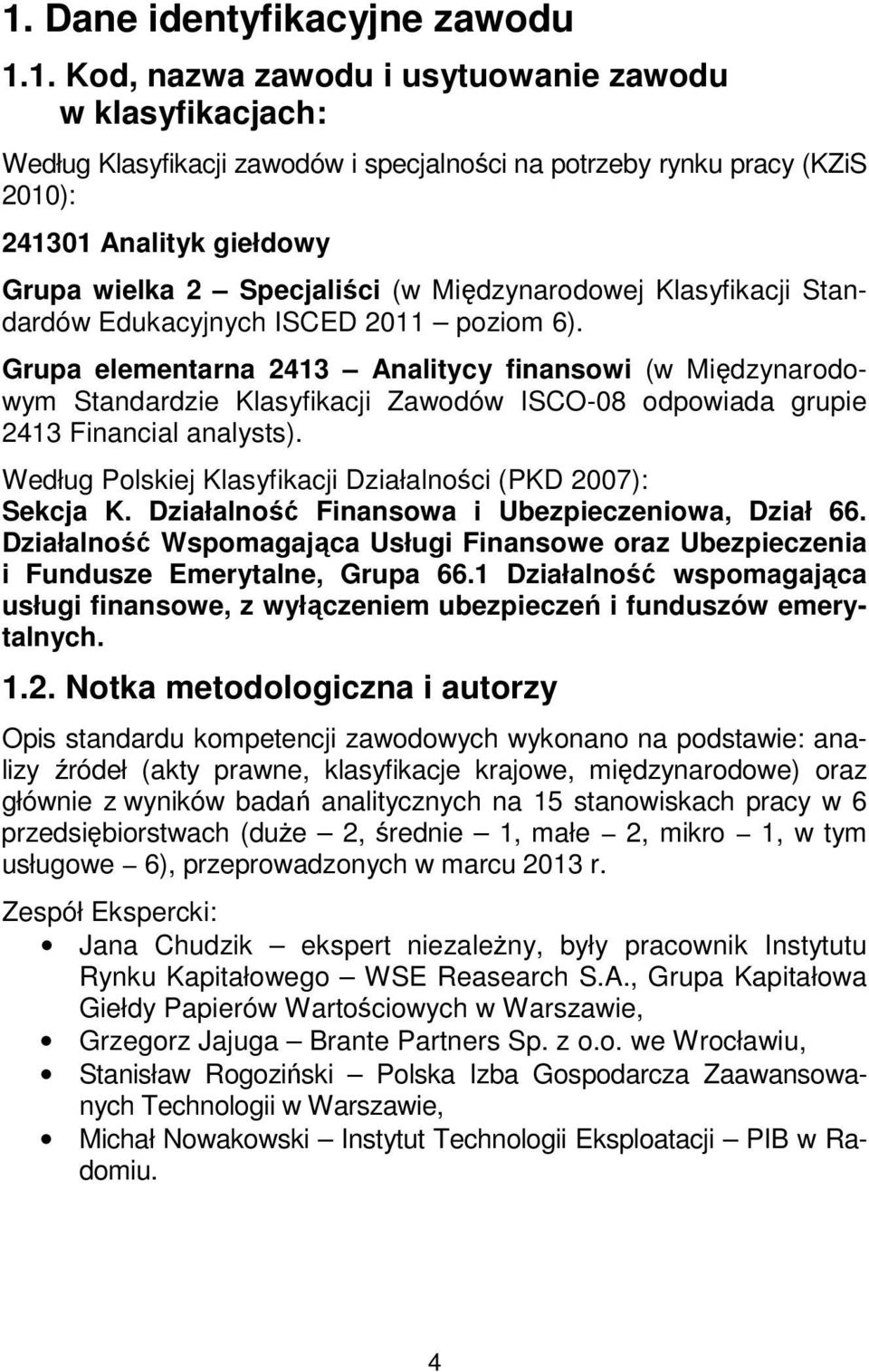 Grupa elementarna 2413 Analitycy finansowi (w Międzynarodowym Standardzie Klasyfikacji Zawodów ISCO-08 odpowiada grupie 2413 Financial analysts).