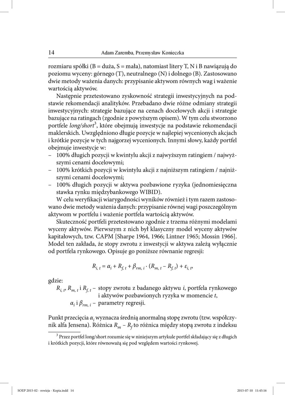 Przebadano dwie różne odmiany strategii inwestycyjnych: strategie bazujące na cenach docelowych akcji i strategie bazujące na ratingach (zgodnie z powyższym opisem).
