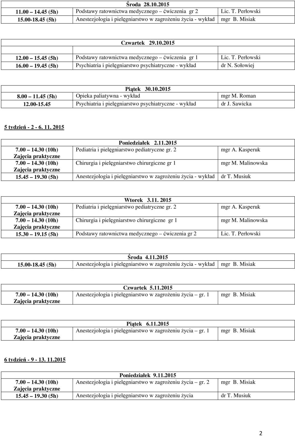 45 (5h) Opieka paliatywna - wykład mgr M. Roman 12.00-15.45 Psychiatria i pielęgniarstwo psychiatryczne - wykład dr J. Sawicka 5 tydzień - 2-6. 11. 2015 Poniedziałek 2.11.2015 Pediatria i pielęgniarstwo pediatryczne gr.