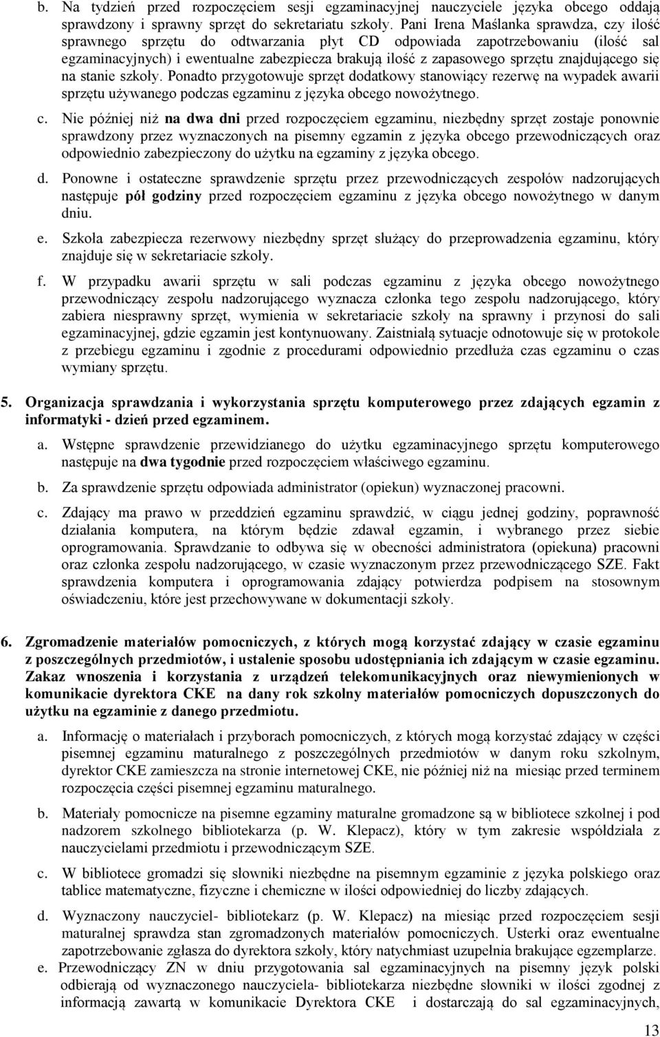 znajdującego się na stanie szkoły. Ponadto przygotowuje sprzęt dodatkowy stanowiący rezerwę na wypadek awarii sprzętu używanego podczas egzaminu z języka obcego nowożytnego. c.