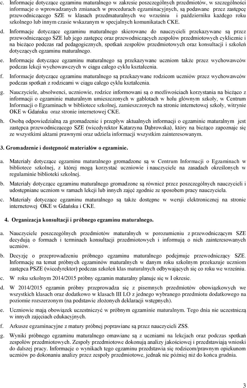 Informacje dotyczące egzaminu maturalnego skierowane do nauczycieli przekazywane są przez przewodniczącego SZE lub jego zastępcę oraz przewodniczących zespołów przedmiotowych cyklicznie i na bieżąco