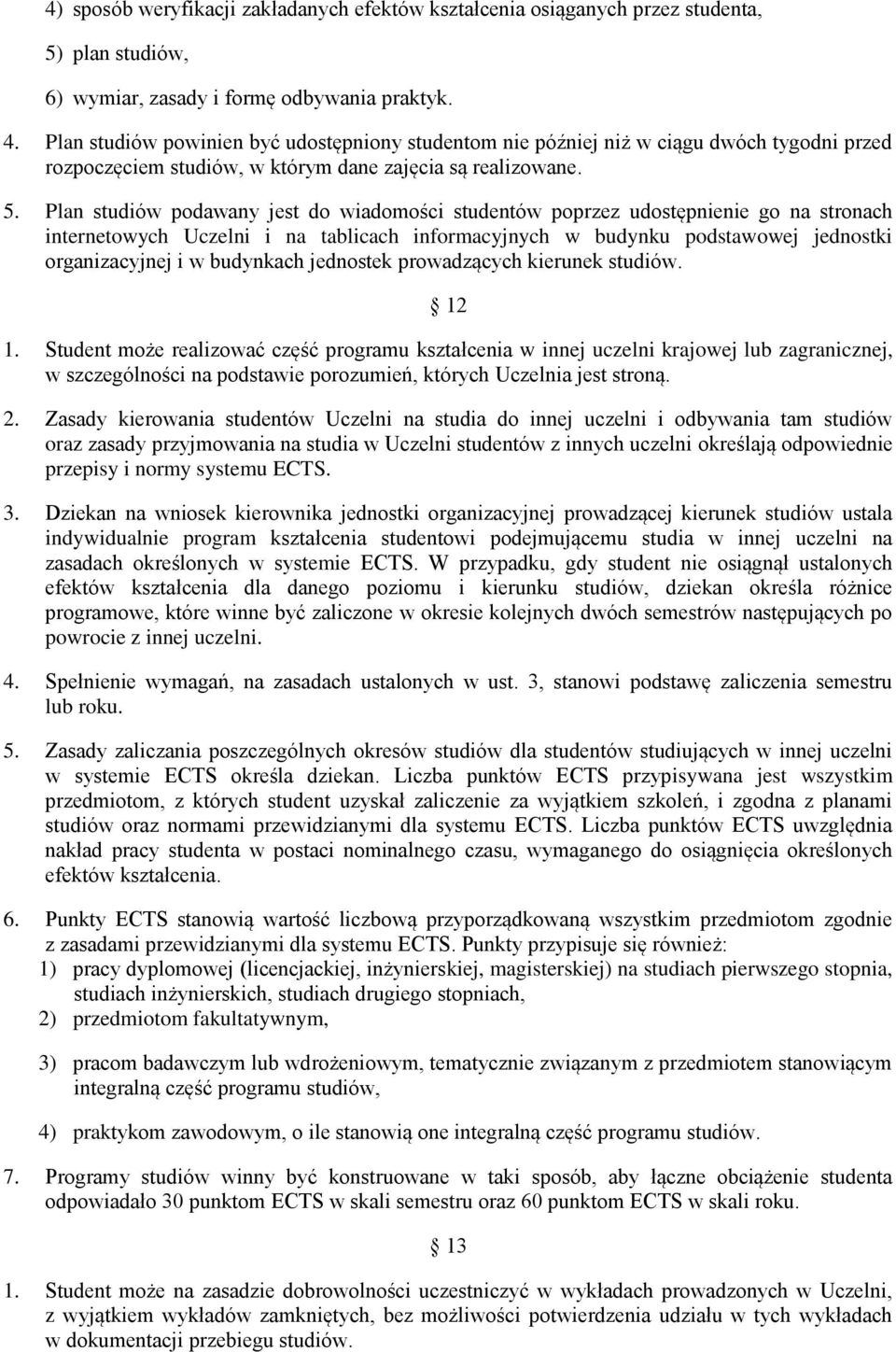 Plan studiów podawany jest do wiadomości studentów poprzez udostępnienie go na stronach internetowych Uczelni i na tablicach informacyjnych w budynku podstawowej jednostki organizacyjnej i w
