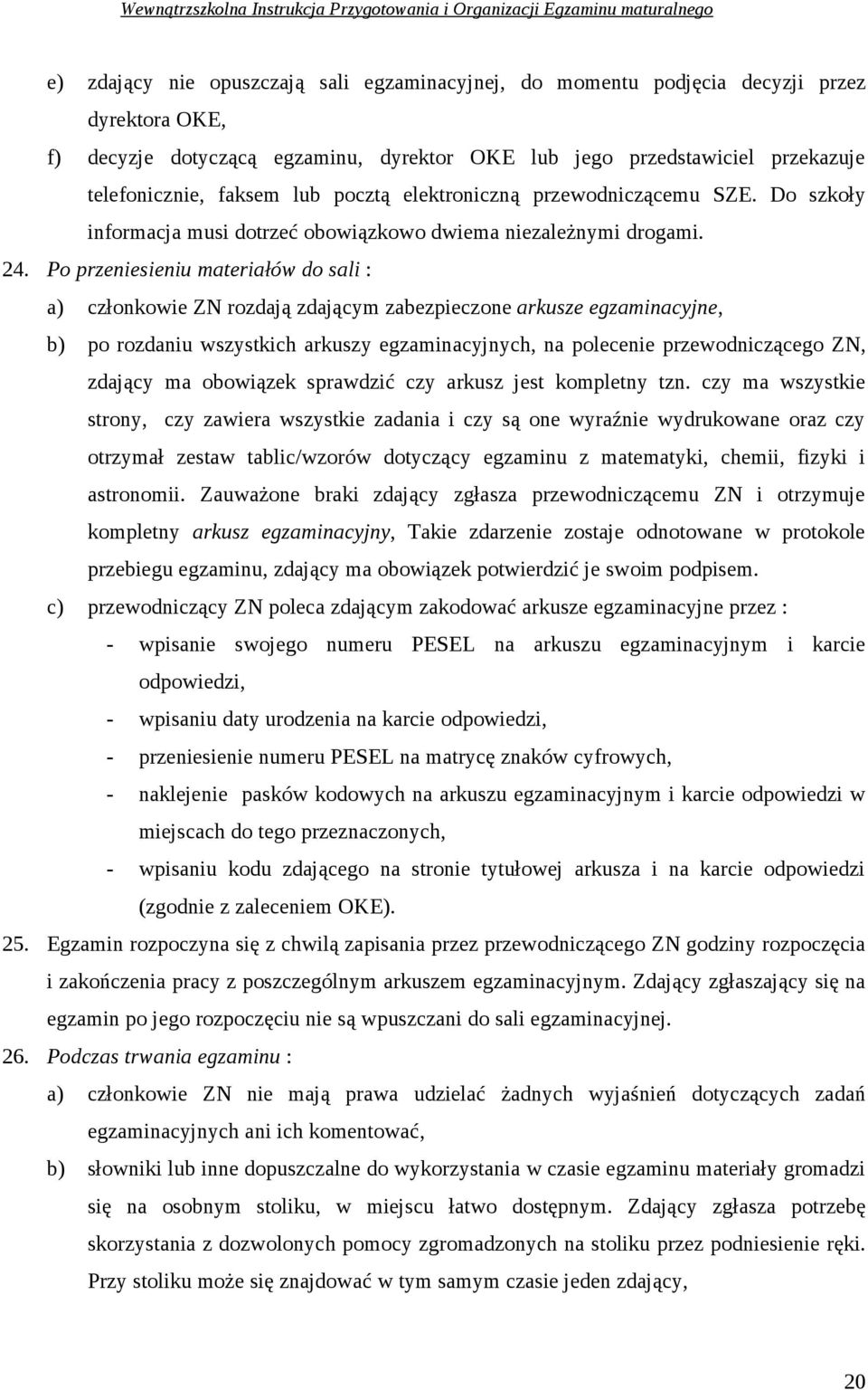 Po przeniesieniu materiałów do sali : a) członkowie ZN rozdają zdającym zabezpieczone arkusze egzaminacyjne, b) po rozdaniu wszystkich arkuszy egzaminacyjnych, na polecenie przewodniczącego ZN,