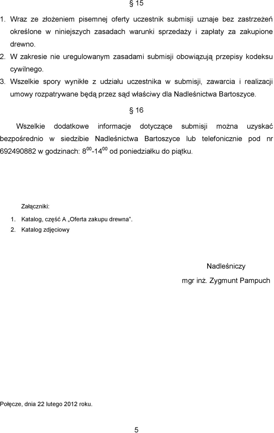 Wszelkie spory wynikłe z udziału uczestnika w submisji, zawarcia i realizacji umowy rozpatrywane będą przez sąd właściwy dla Nadleśnictwa Bartoszyce.