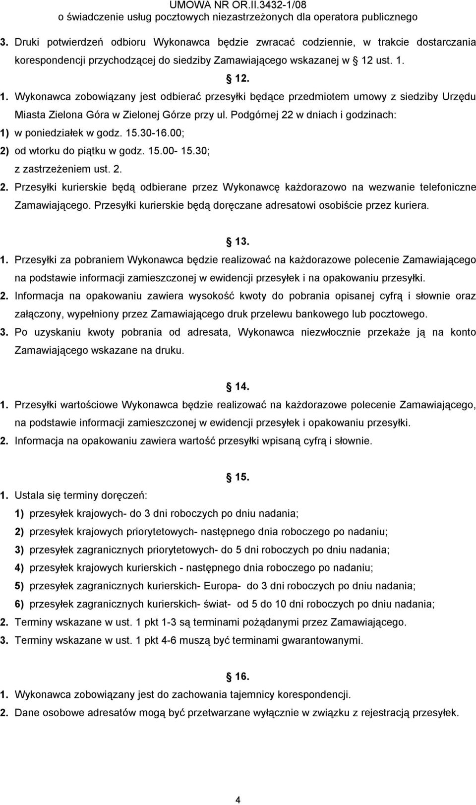 Podgórnej 22 w dniach i godzinach: 1) w poniedziałek w godz. 15.30-16.00; 2) od wtorku do piątku w godz. 15.00-15.30; z zastrzeżeniem ust. 2. 2. Przesyłki kurierskie będą odbierane przez Wykonawcę każdorazowo na wezwanie telefoniczne Zamawiającego.