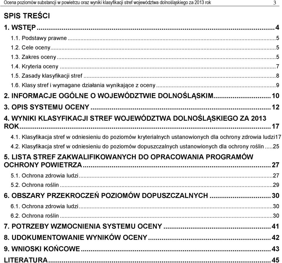 OPIS SYSTEMU OCENY... 12 4. WYNIKI KLASYFIKACJI STREF WOJEWÓDZTWA DOLNOŚLĄSKIEGO ZA 2013 ROK... 17 4.1. Klasyfikacja stref w odniesieniu do poziomów kryterialnych ustanowionych dla ochrony zdrowia ludzi17 4.